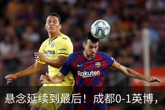 悬念延续到最后！成都0-1英博，胡核韬绝平被吹，费利佩丢点