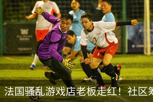 法国骚乱游戏店老板走红！社区筹款支援 已破1万美元