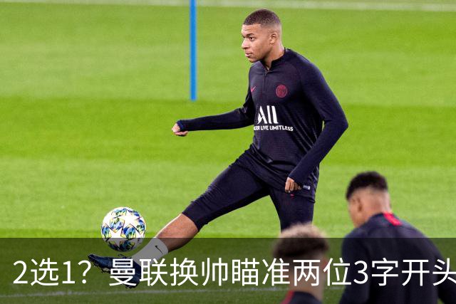 2选1？曼联换帅瞄准两位3字开头的德国少帅